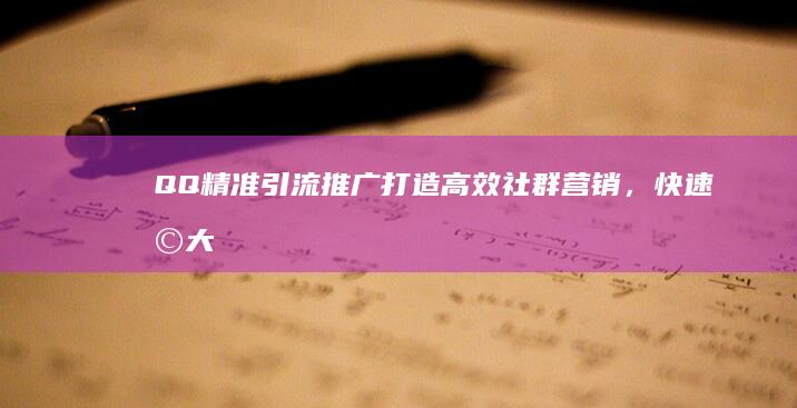 QQ精准引流推广：打造高效社群营销，快速扩大用户基础